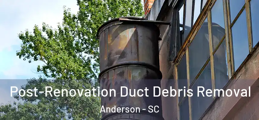 Post-Renovation Duct Debris Removal Anderson - SC